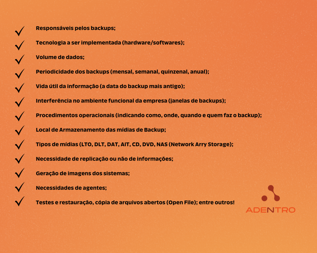 Responsáveis pelos backups; Tecnologia a ser implementada (hardwaresoftwares); Volume de dados; Periodicidade dos backups…