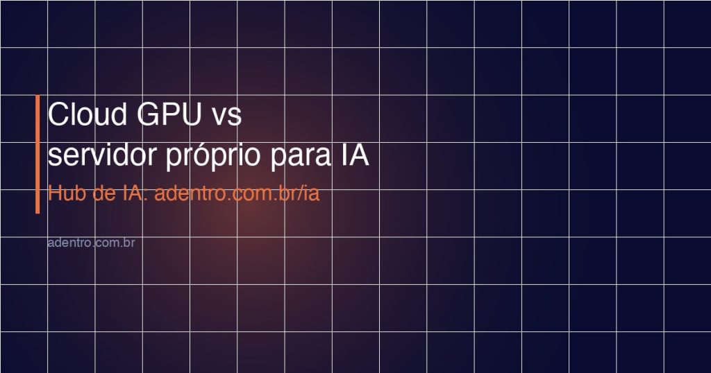 Cloud GPU vs servidor proprio para IA — comparativo 2026