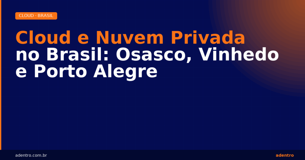 Cloud e nuvem privada no Brasil — Osasco, Vinhedo e Porto Alegre | Adentro