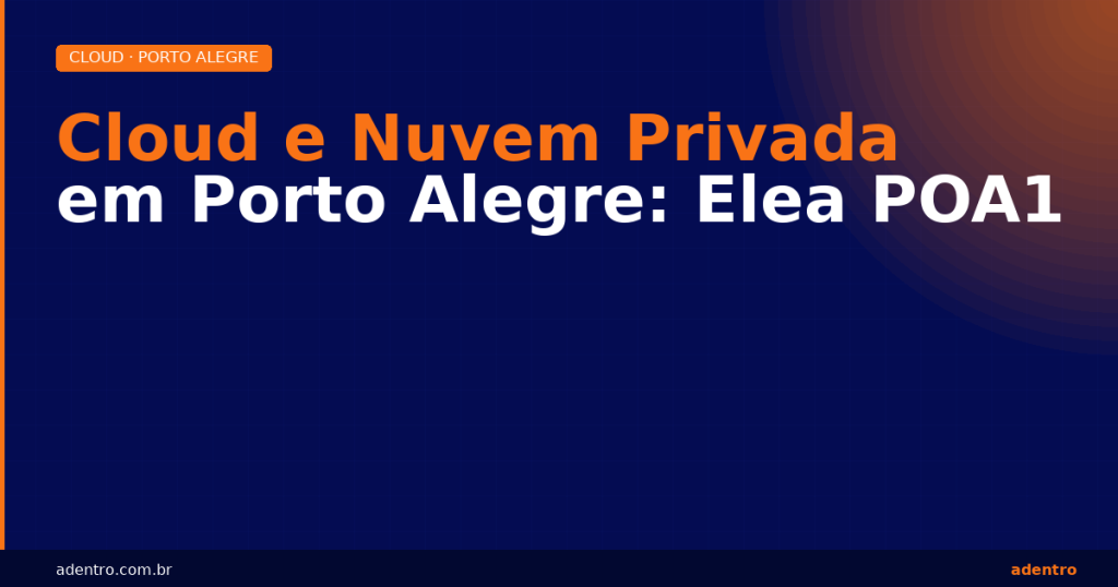 Cloud privada em Porto Alegre — Elea POA1, SLA 99,9%, IX.br | Adentro