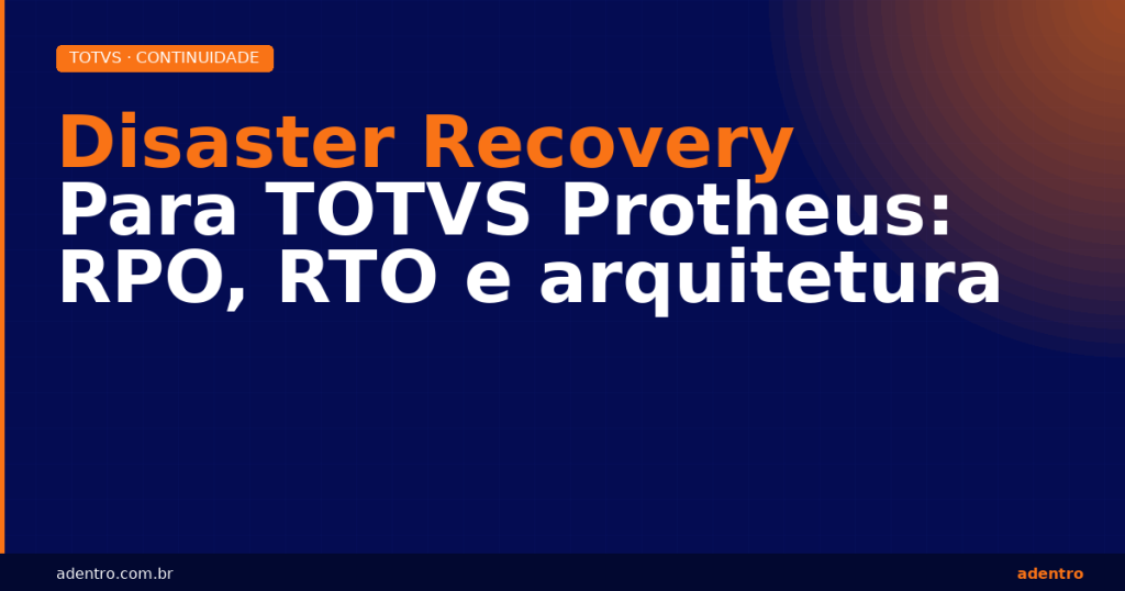 Disaster Recovery para TOTVS Protheus — RPO, RTO e arquitetura de recuperação